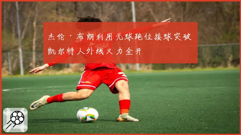 杰伦·布朗利用无球跑位接球突破 凯尔特人外线火力全开