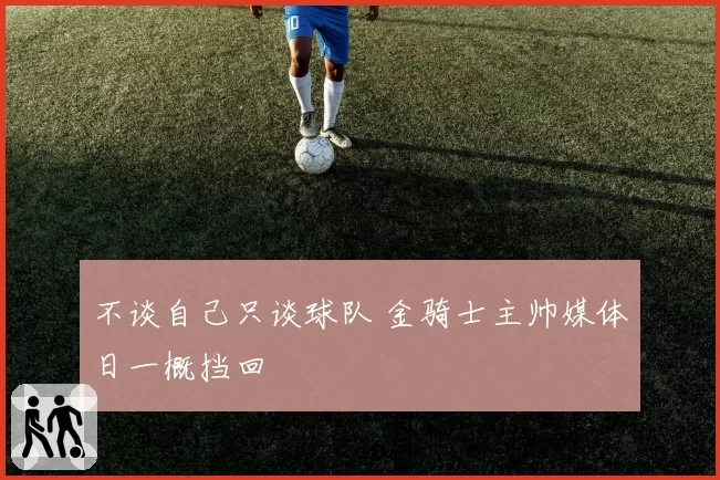 不谈自己只谈球队 金骑士主帅媒体日一概挡回