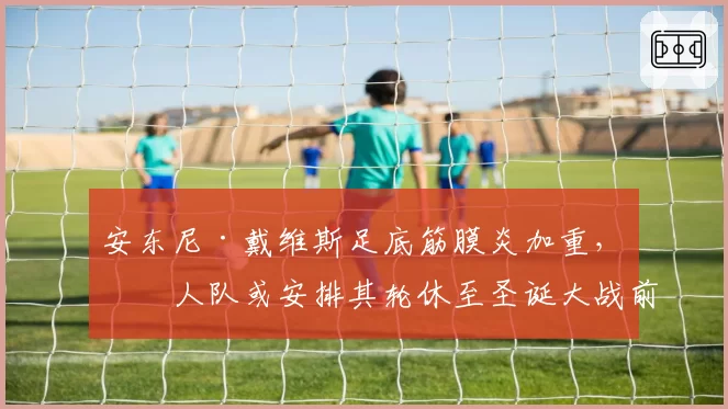 安东尼·戴维斯足底筋膜炎加重，湖人队或安排其轮休至圣诞大战前后回归
