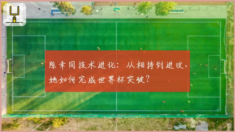 陈幸同技术进化：从相持到进攻，她如何完成世界杯突破？