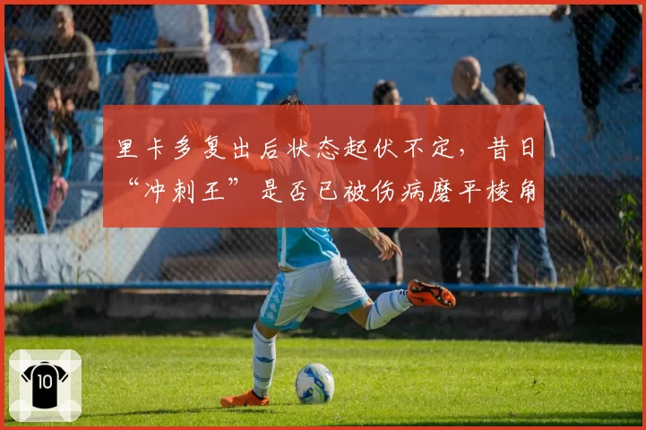 里卡多复出后状态起伏不定，昔日“冲刺王”是否已被伤病磨平棱角？