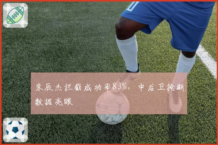 朱辰杰拦截成功率83%，中后卫抢断数据亮眼