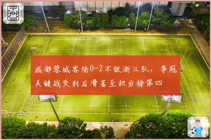 成都蓉城客场0-2不敌浙江队,争冠关键战失利后滑落至积分榜第四