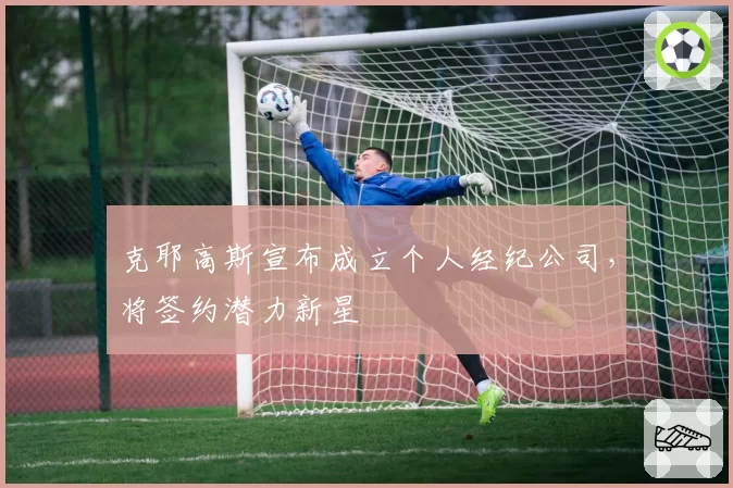 克耶高斯宣布成立个人经纪公司,将签约潜力新星
