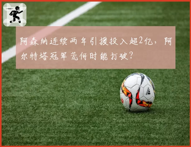 阿森纳连续两年引援投入超2亿，阿尔特塔冠军荒何时能打破？