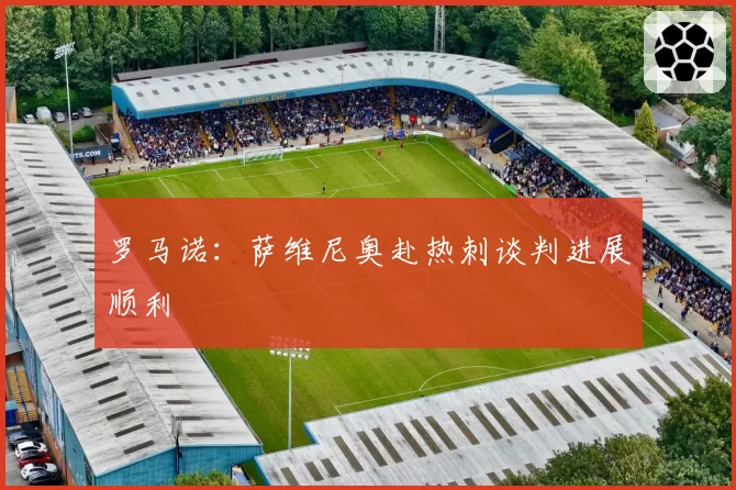 罗马诺：萨维尼奥赴热刺谈判进展顺利