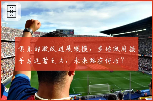 俱乐部股改进展缓慢,多地政府接手后运营乏力,未来路在何方?