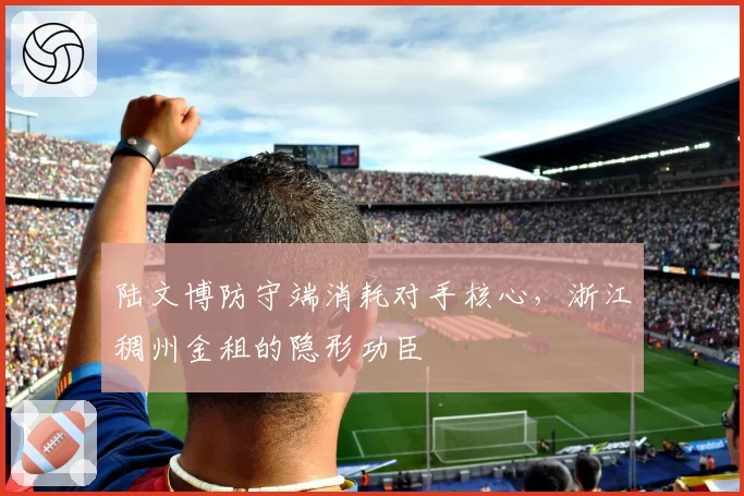 陆文博防守端消耗对手核心，浙江稠州金租的隐形功臣
