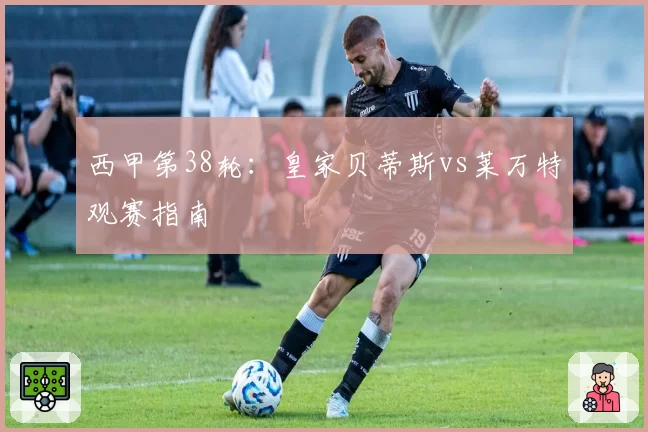 西甲第38轮：皇家贝蒂斯vs莱万特观赛指南