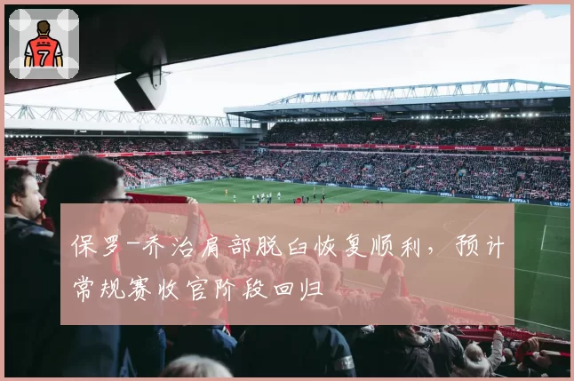 保罗-乔治肩部脱臼恢复顺利，预计常规赛收官阶段回归