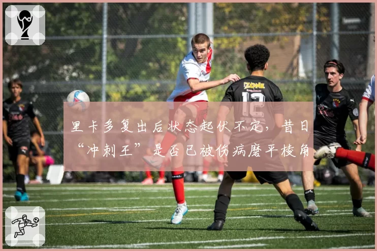 里卡多复出后状态起伏不定，昔日“冲刺王”是否已被伤病磨平棱角？