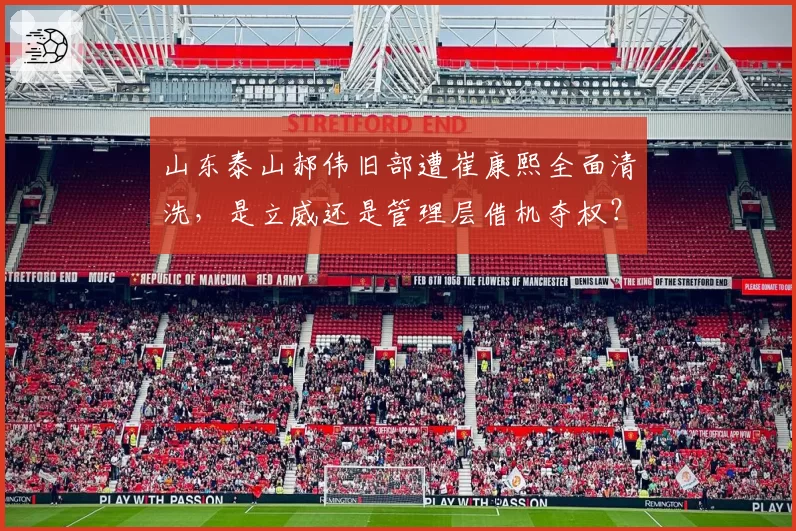 山东泰山郝伟旧部遭崔康熙全面清洗,是立威还是管理层借机夺权?