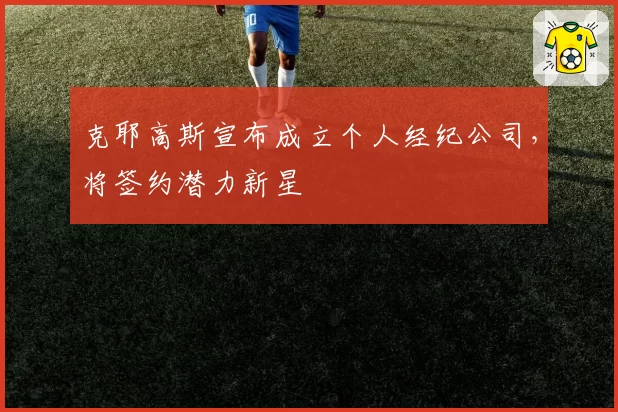 克耶高斯宣布成立个人经纪公司,将签约潜力新星