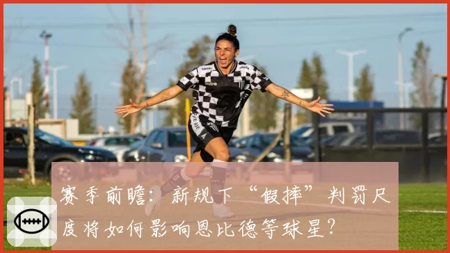 赛季前瞻:新规下“假摔”判罚尺度将如何影响恩比德等球星?