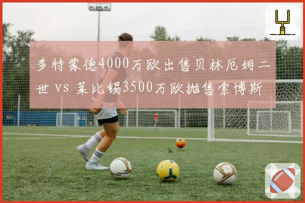 多特蒙德4000万欧出售贝林厄姆二世 vs 莱比锡3500万欧抛售索博斯洛伊替身，德甲新星流水线模式对比