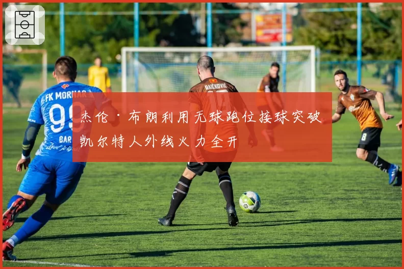 杰伦·布朗利用无球跑位接球突破 凯尔特人外线火力全开