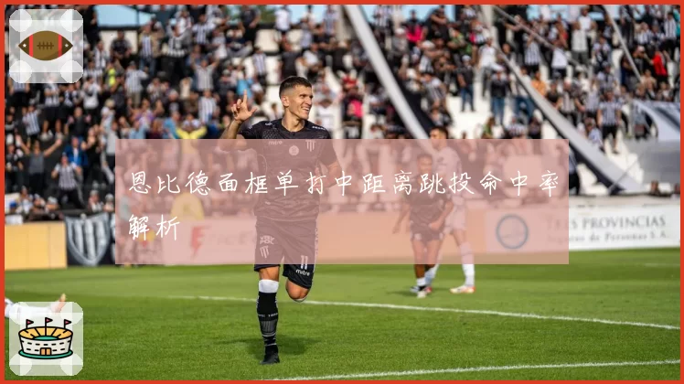 恩比德面框单打中距离跳投命中率解析