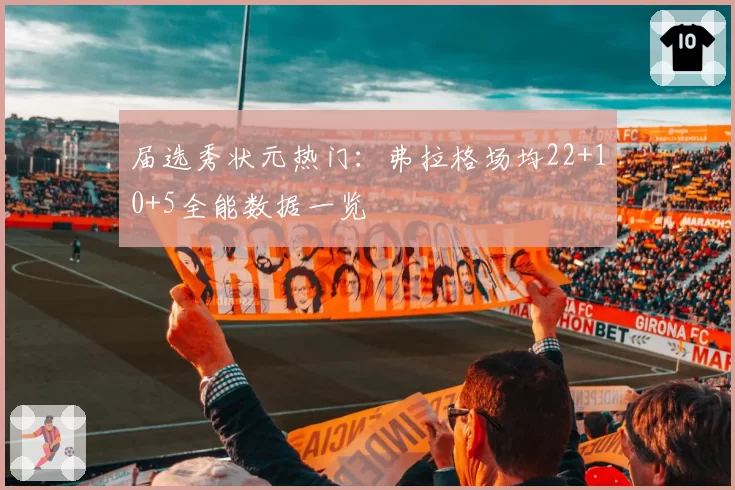届选秀状元热门：弗拉格场均22+10+5全能数据一览