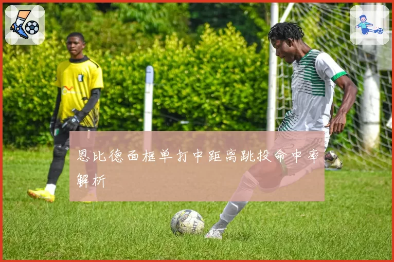 恩比德面框单打中距离跳投命中率解析
