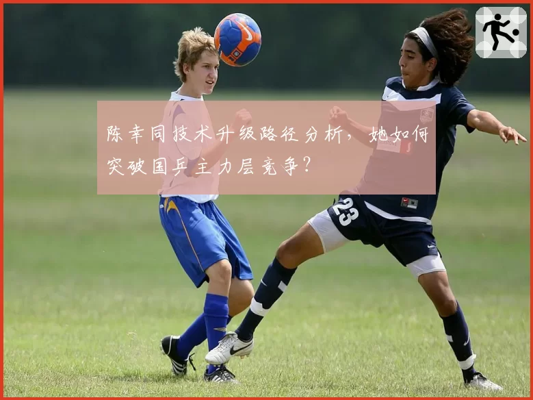 陈幸同技术升级路径分析,她如何突破国乒主力层竞争?